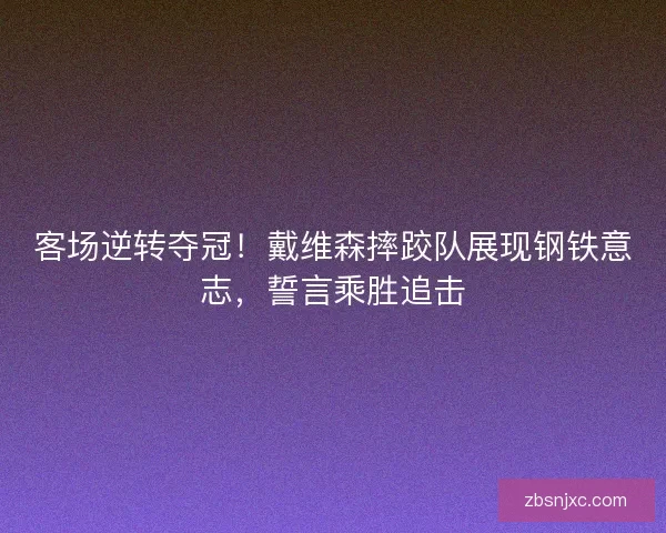 客场逆转夺冠！戴维森摔跤队展现钢铁意志，誓言乘胜追击