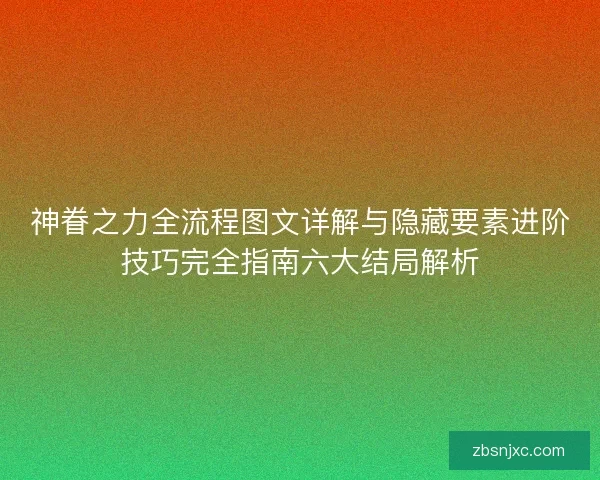 神眷之力全流程图文详解与隐藏要素进阶技巧完全指南六大结局解析
