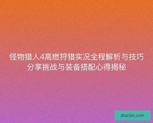 怪物猎人4高燃狩猎实况全程解析与技巧分享挑战与装备搭配心得揭秘