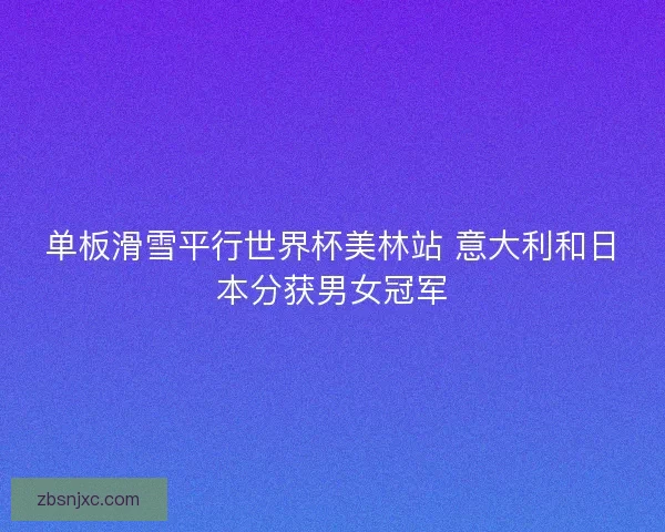 单板滑雪平行世界杯美林站 意大利和日本分获男女冠军