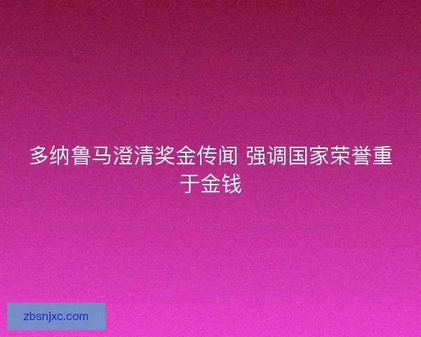 多纳鲁马澄清奖金传闻 强调国家荣誉重于金钱