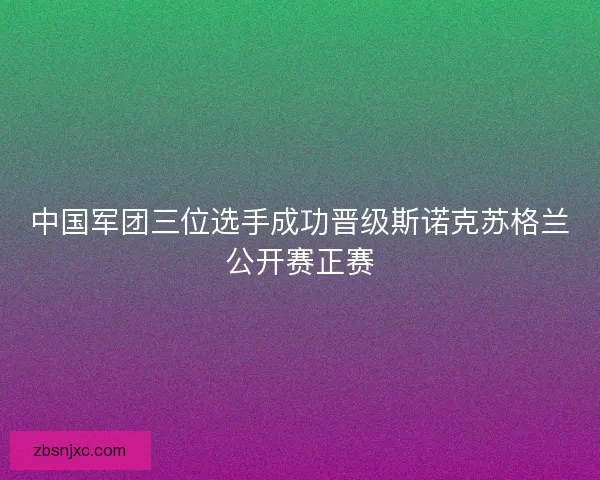中国军团三位选手成功晋级斯诺克苏格兰公开赛正赛