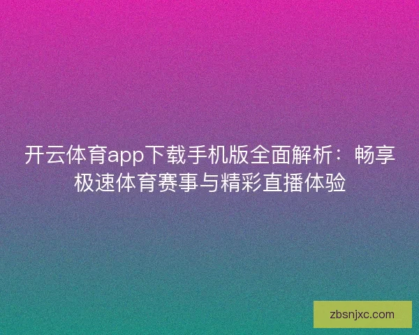 开云体育app下载手机版全面解析：畅享极速体育赛事与精彩直播体验