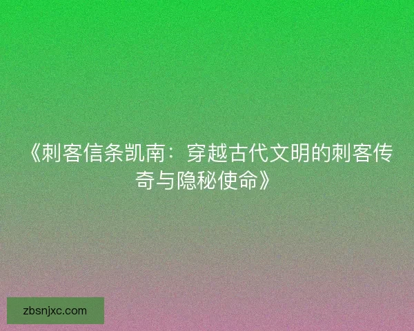 《刺客信条凯南:穿越古代文明的刺客传奇与隐秘使命》 《刺客信条凯南:穿越古代文明的刺客传奇与隐秘使命》