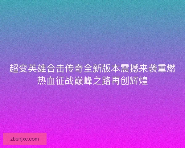 超变英雄合击传奇全新版本震撼来袭重燃热血征战巅峰之路再创辉煌